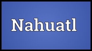 Nahuatl Meaning [upl. by Nnaoj]