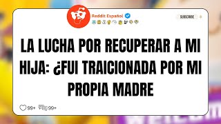 LA LUCHA POR RECUPERAR A MI HIJA ¿FUI TRAICIONADA POR MI PROPIA MADRE  Reddit Español [upl. by Felipa]