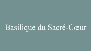 How to Pronounce Basilique du SacréCœur Basilica of the Sacred Heart Correctly in French [upl. by Alexandre]