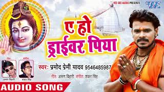 Pramod Premi Yadav 2018 NEW सुपरहिट काँवर गीत  Ae Ho Driver Piya  Bhojpuri Kanwar Songs [upl. by Tillman]