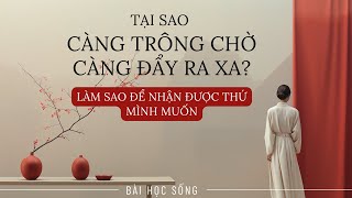 Tại sao càng Trông chờ bạn lại càng Đẩy điều đó ra ra Làm sao để nhận được điều mình Mong muốn [upl. by Gilligan171]