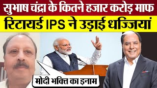 Subhash Chandra के कितने हजार करोड़ का क़र्ज़ माफ रिटायर्ड IPS ने उड़ाई धज्जियां [upl. by Rosabel649]