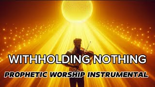 PROPHETIC VIOLIN INSTRUMENTAL WORSHIP  WITHHOLDING NOTHING  SURRENDER [upl. by Mukund]