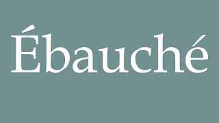 How to Pronounce Ébauché Draft Correctly in French [upl. by Nedlog609]