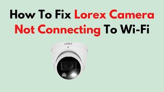 How To Fix Lorex Camera Not Connecting To WiFi [upl. by Rufena]