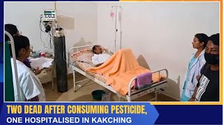 TWO DEAD AFTER CONSUMING PESTICIDE ONE HOSPITALISED IN KAKCHING  13 JUL 2024 [upl. by Llenna]