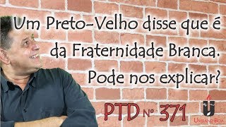 PTD nº 371  Um PretoVelho disse que é da Fraternidade Branca Pode nos explicar [upl. by Gnot377]