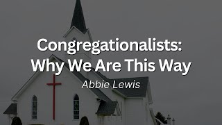 Congregationalists Why We Are This Way  Abbie Lewis  September 22 2024 [upl. by Anaoy514]