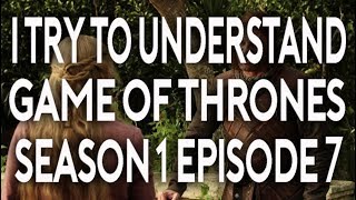 I Try To Understand Game of Thrones Season 1 Episode 7 [upl. by Sivart468]