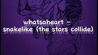 whatsaheart  snakelike the stars collide lyrics [upl. by Ahtoelc]