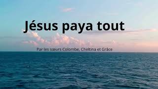 Jésus paya tout  Sœurs Colombe Cheltina et Grâce [upl. by Emrich]