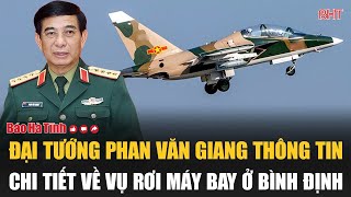 Đại tướng Phan Văn Giang thông tin chi tiết về vụ rơi máy bay ở Bình Định [upl. by Glenna]