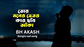 Tor Moner Vitor Kar Chobi Aka  তোর মনের ভেতর কার ছবি আঁকা । BH Akash  Official song [upl. by Occor]