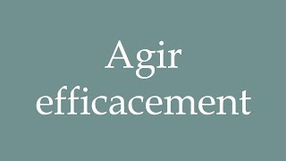 How to Pronounce Agir efficacement Act effectively Correctly in French [upl. by Ailbert]