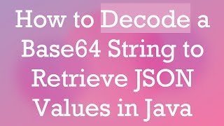 How to Decode a Base64 String to Retrieve JSON Values in Java [upl. by Olsen]