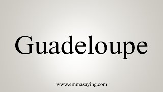 How To Say Guadeloupe [upl. by Amrak]