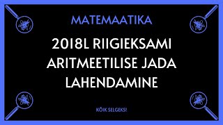 Aritmeetiline jada 2018 lai RE  MATEMAATIKA  KÕIK SELGEKS [upl. by Sharla469]