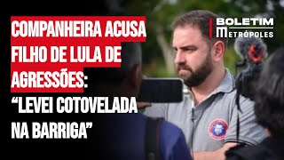 Companheira acusa filho de Lula de agr3ssões física e psicológicas “Levei cotovelada na barriga” [upl. by Jarlen993]