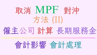 方法II 取消強積金 MPF 對沖安排 僱主公司 處理會計每年帳目影響 財務責任 計算長期服務金 政府資助計算 2025年5月1日實施 免費計算工具 Excel會計表Approach 2 例子解說 [upl. by Wilterdink]