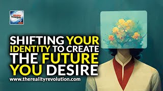 Shifting Your Identity To Create The Future You Desire [upl. by Ahasuerus479]