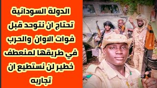 ابوافنان الدولة السودانية تحتاج ان نتوحد قبل فوات الاوان والحرب في طريقها لمنعطف خطير [upl. by Behnken971]