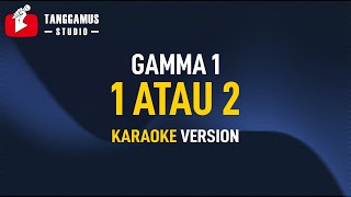 Gamma 1  1 Atau 2 Karaoke [upl. by Newel992]