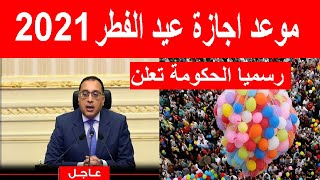 رسميا الحكومة تعلن موعد اجازة عيد الفطر 2021 مدة اجازة عيد الفطر 2021 للقطاع العام و الخاص [upl. by Adelpho818]