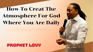 Prophet Lovy  How To Creat The Atmosphere For God Where You Are Daily [upl. by Coridon279]