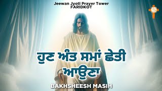 Live Worship Song ਹੁਣ ਅੰਤ ਸਮਾਂ ਛੇਤੀ ਆਉਣਾ  Bakhsheesh Masih  New Masih Song 2024 [upl. by Marigolde]