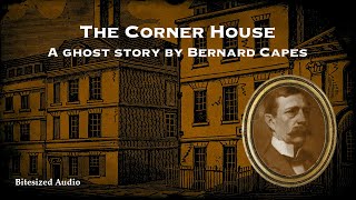 The Corner House  A Ghost Story by Bernard Capes  A Bitesized Audiobook [upl. by Blaine]