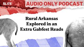 Rural Arkansas Explored in an Extra Gabfest Reads  Political Gabfest [upl. by Gaillard]