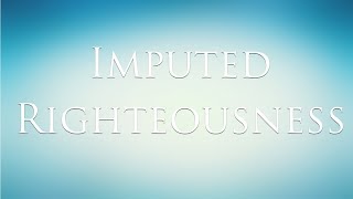 Imputed Righteousness [upl. by Oalsinatse]