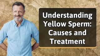 Understanding Yellow Sperm Causes and Treatment [upl. by Notsuj461]