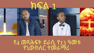 ሊታይ የሚገባው ክፍል 1 በ13 ዓመት ታዳጊ የኒውክለር አሠራር ጥበብና 4 መጻሕፍት ደራሲ [upl. by Ahsiat]