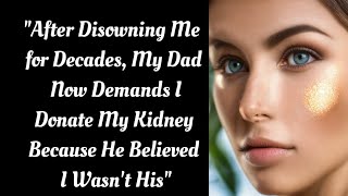 After Disowning Me for Decades My Dad Now Demands I Donate My Kidney Because He Believed I Wasnt His [upl. by Aliuqet]