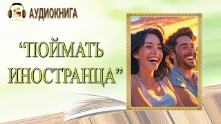 🎧ЛЮБОВНЫЙ РОМАН  ПОЙМАТЬ ИНОСТРАНЦА  АУДИОКНИГА [upl. by Assirroc]