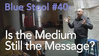 Is the Medium Still the Message  Blue Stool 40 [upl. by Nnylrac]