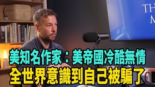 美知名作家：美帝國冷酷無情野蠻嗜血 全世界意識到自己被騙了 [upl. by Ramas817]