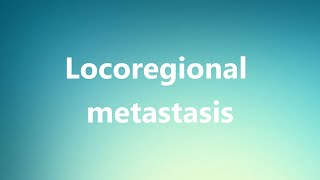 Locoregional metastasis  Medical Definition and Pronunciation [upl. by Benedicta]