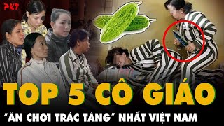 TOP 5 CÔ GIÁO quotăn chơi trác tángquot nhất Việt Nam Người HÁM TRAI LẠ kẻ ác tâm ra tay TÀN ĐỘC  PKT [upl. by Dorrej]