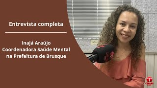 Entrevista completa com Inajá Araújo  Coordenadora Saúde Mental na Prefeitura de Brusque [upl. by Leid]