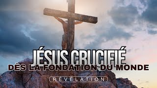 JÉSUS CRUCIFIÉ DÈS LA FONDATION DU MONDE  Révélation [upl. by Westbrooke]