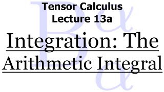 Tensor Calculus Lecture 13a Integration  The Arithmetic Integral [upl. by Durkee]