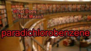 What does paradichlorobenzene mean [upl. by Nelram]