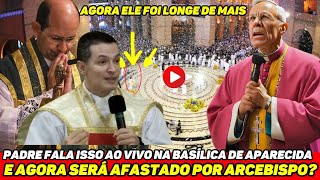 🚨URGENTE PADRE DA BASÍLICA DE APARECIDA SERÁ AFASTADO POR DIZER ISSO AO VIVO NA MISSA [upl. by Etiuqram]