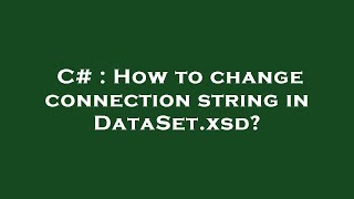 C  How to change connection string in DataSetxsd [upl. by Gudrin]