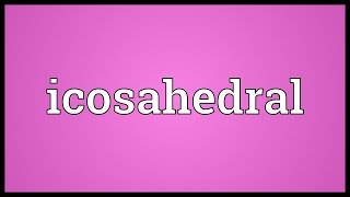 Icosahedral Meaning [upl. by Seaton]