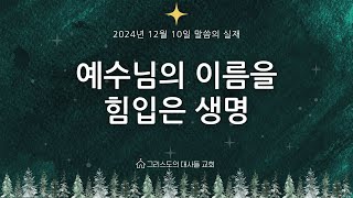 그리스도의대사들교회 20241210 예수님의 이름을 힘입은 생명 [upl. by Ahser]