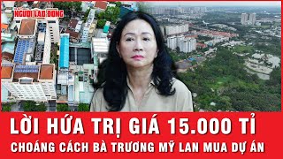 Lời hứa trị giá hơn 15000 tỉ Choáng váng cách bà Trương Mỹ Lan mua dự án Bitexco  Hồ sơ vụ án [upl. by Trainer655]