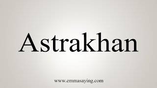 How To Say Astrakhan [upl. by Ahsahtan]